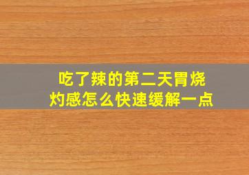 吃了辣的第二天胃烧灼感怎么快速缓解一点