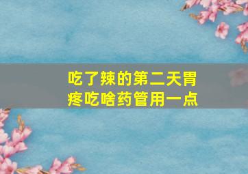 吃了辣的第二天胃疼吃啥药管用一点