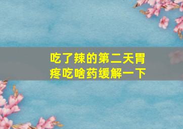 吃了辣的第二天胃疼吃啥药缓解一下