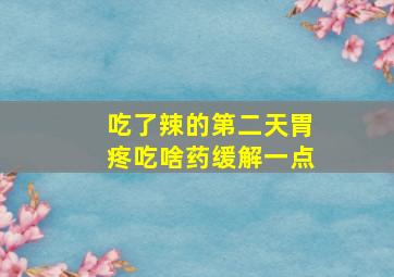 吃了辣的第二天胃疼吃啥药缓解一点