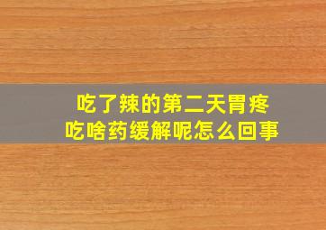 吃了辣的第二天胃疼吃啥药缓解呢怎么回事