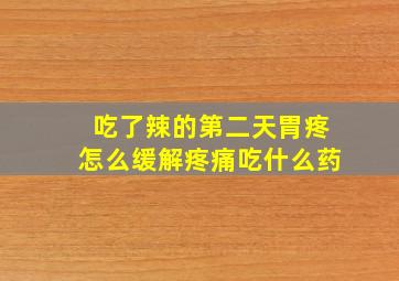 吃了辣的第二天胃疼怎么缓解疼痛吃什么药