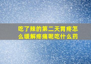 吃了辣的第二天胃疼怎么缓解疼痛呢吃什么药