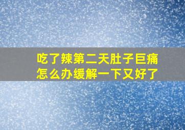 吃了辣第二天肚子巨痛怎么办缓解一下又好了