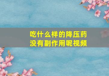 吃什么样的降压药没有副作用呢视频