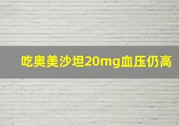 吃奥美沙坦20mg血压仍高