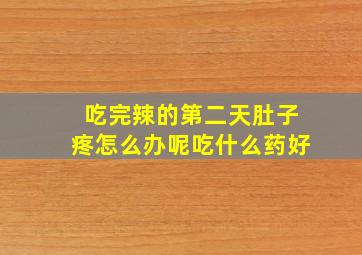 吃完辣的第二天肚子疼怎么办呢吃什么药好