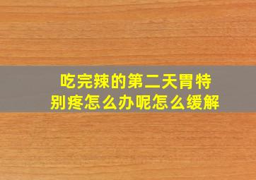 吃完辣的第二天胃特别疼怎么办呢怎么缓解