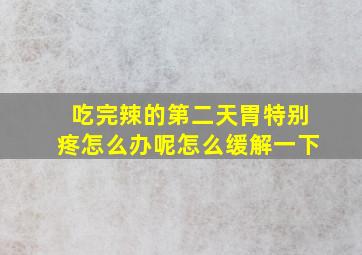 吃完辣的第二天胃特别疼怎么办呢怎么缓解一下