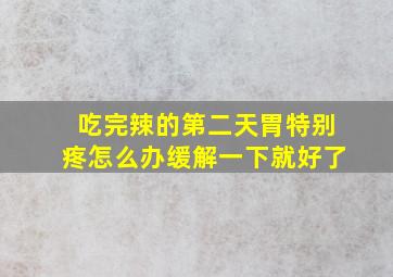 吃完辣的第二天胃特别疼怎么办缓解一下就好了