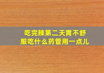 吃完辣第二天胃不舒服吃什么药管用一点儿