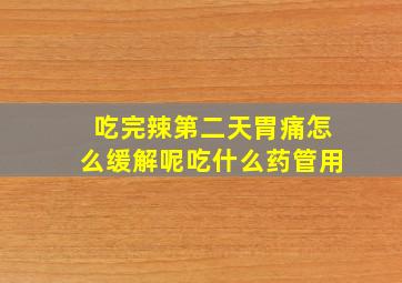 吃完辣第二天胃痛怎么缓解呢吃什么药管用