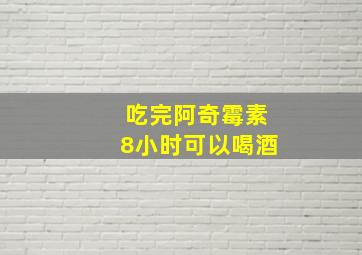 吃完阿奇霉素8小时可以喝酒