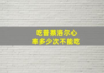 吃普萘洛尔心率多少次不能吃