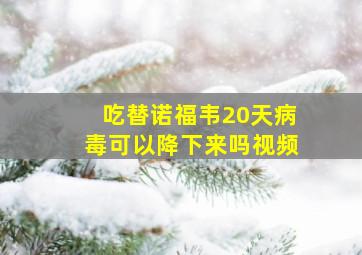 吃替诺福韦20天病毒可以降下来吗视频