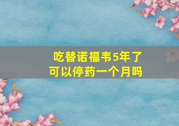 吃替诺福韦5年了可以停药一个月吗