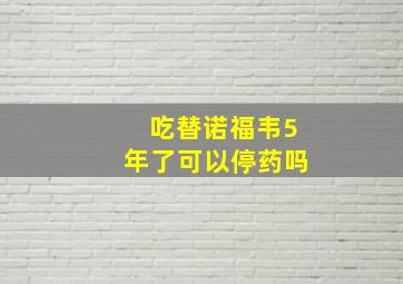 吃替诺福韦5年了可以停药吗