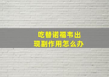 吃替诺福韦出现副作用怎么办