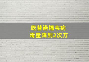 吃替诺福韦病毒量降到2次方