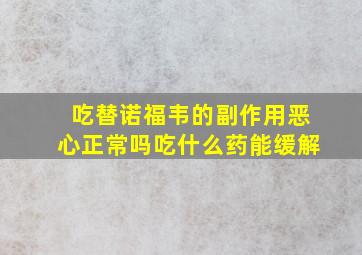 吃替诺福韦的副作用恶心正常吗吃什么药能缓解