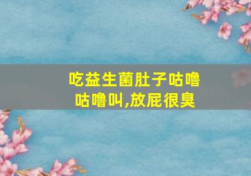 吃益生菌肚子咕噜咕噜叫,放屁很臭