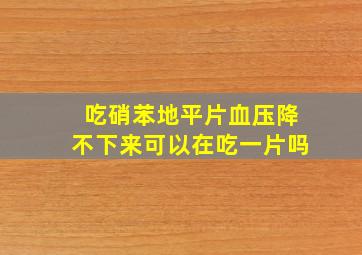 吃硝苯地平片血压降不下来可以在吃一片吗