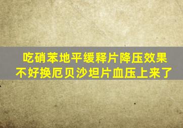 吃硝苯地平缓释片降压效果不好换厄贝沙坦片血压上来了