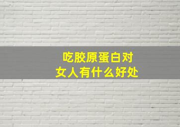 吃胶原蛋白对女人有什么好处