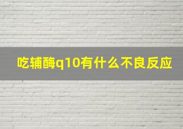 吃辅酶q10有什么不良反应