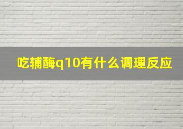 吃辅酶q10有什么调理反应