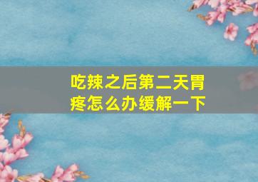 吃辣之后第二天胃疼怎么办缓解一下