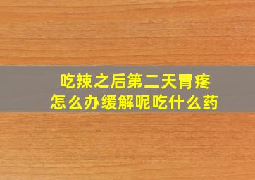 吃辣之后第二天胃疼怎么办缓解呢吃什么药