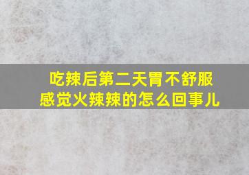 吃辣后第二天胃不舒服感觉火辣辣的怎么回事儿