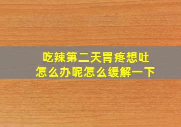 吃辣第二天胃疼想吐怎么办呢怎么缓解一下