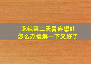 吃辣第二天胃疼想吐怎么办缓解一下又好了