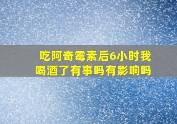 吃阿奇霉素后6小时我喝酒了有事吗有影响吗