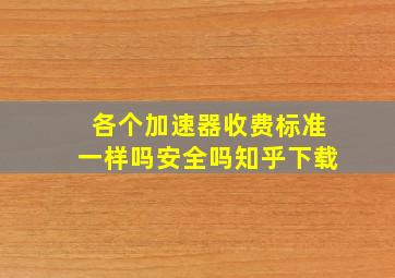 各个加速器收费标准一样吗安全吗知乎下载