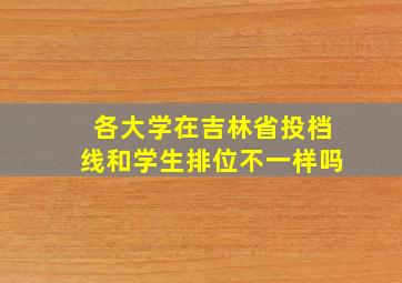 各大学在吉林省投档线和学生排位不一样吗