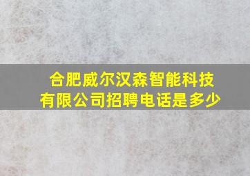 合肥威尔汉森智能科技有限公司招聘电话是多少