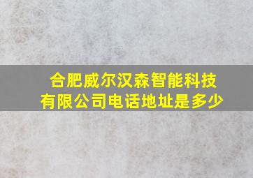 合肥威尔汉森智能科技有限公司电话地址是多少