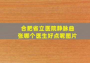 合肥省立医院静脉曲张哪个医生好点呢图片