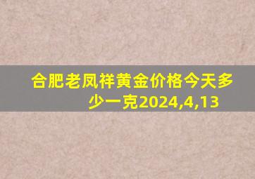 合肥老凤祥黄金价格今天多少一克2024,4,13