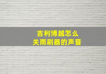 吉利博越怎么关雨刷器的声音