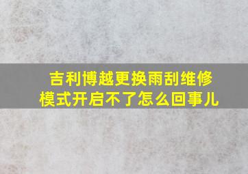 吉利博越更换雨刮维修模式开启不了怎么回事儿