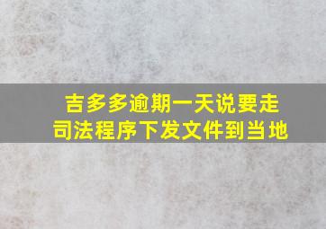 吉多多逾期一天说要走司法程序下发文件到当地