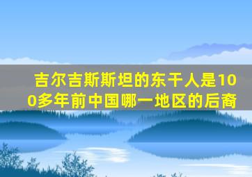 吉尔吉斯斯坦的东干人是100多年前中国哪一地区的后裔