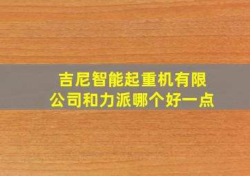 吉尼智能起重机有限公司和力派哪个好一点