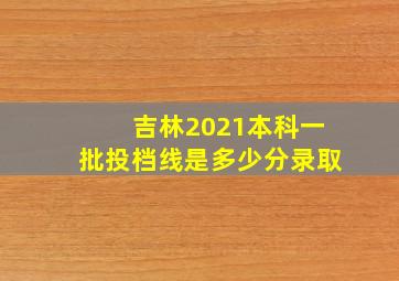 吉林2021本科一批投档线是多少分录取