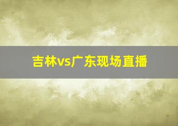 吉林vs广东现场直播