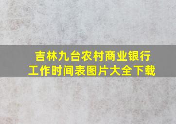 吉林九台农村商业银行工作时间表图片大全下载